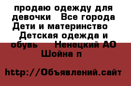 продаю одежду для девочки - Все города Дети и материнство » Детская одежда и обувь   . Ненецкий АО,Шойна п.